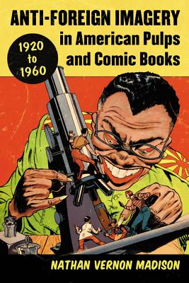 Anti-Foreign Imagery in American Pulps and Comic Books, 1920-1960 - Madison, Nathan Vernon