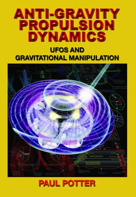 Anti-Gravity Propulsion Dynamics: UFOs and Gravitational Manipulation - Potter, Paul