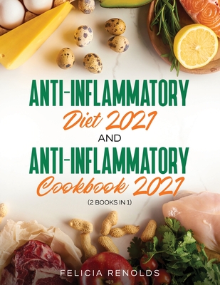 Anti-Inflammatory Diet 2021 AND Anti-Inflammatory Cookbook 2021: (2 Books IN 1) - Renolds, Felicia