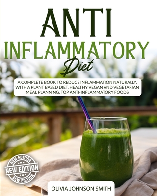 Anti Inflammatory Diet: A Complete Book To Reduce Inflammation Naturally, With a Plant Based Diet. Healthy Vegan And Vegetarian Meal Planning. Top Anti-Inflammatory Foods - Johnson Smith, Olivia
