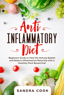 Anti Inflammatory Diet: Beginners Guide to Heal the Immune System and Reduce Inflammation Naturally with a Healthly Plant Based Diet