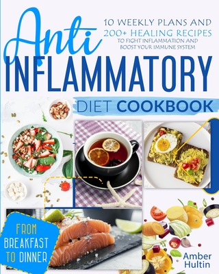 Anti-Inflammatory Diet Cookbook: 10 Weekly Plans and 200+ Healing Recipes to Fight Inflammation and Boost Your Immune System, from Breakfast to Dinner - Hultin, Amber