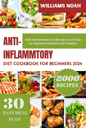 Anti-Inflammatory Diet Cookbook for Beginners 2024: Anti-Inflammatory Recipes and Tips for Optimal Health and Vitality.