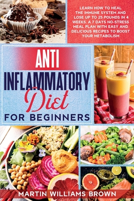 Anti inflammatory diet for beginners: Learn how to heal the immune system and lose up to 25 pounds in 4 weeks. A 7 days no-stress meal plan with easy and delicious recipes to boost your metabolism - Brown, Martin Williams