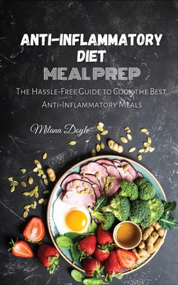 Anti-Inflammatory Diet Meal Prep: The Hassle-Free Guide to Cook the Best Anti-Inflammatory Meals - Doyle, Milana