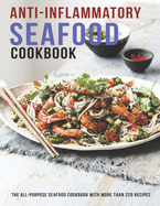 Anti-Inflammatory Seafood Cookbook: The All-Purpose Seafood Cookbook With More Than 220 Recipes