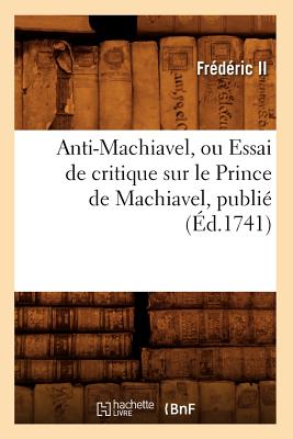 Anti-Machiavel, Ou Essai de Critique Sur Le Prince de Machiavel, Publie (Ed.1741) - Fr?d?ric II