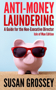 Anti-Money Laundering: A Guide for the Non-Executive Director lsle of Man Edition: Everything any Director or Partner of an Isle of Man Firm Covered by the Proceeds of Crime (Money Laundering) Code Needs to Know about Anti-Money Laundering and...