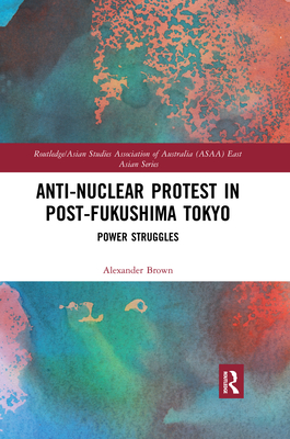 Anti-Nuclear Protest in Post-Fukushima Tokyo: Power Struggles - Brown, Alexander