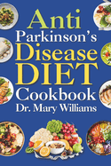 Anti Parkinson's Disease Diet Cookbook: Beginners and Seniors Newly Diagnosed Delicious Recipes to Reverse, Prevent, and Cure Parkinson's Disease Symptoms
