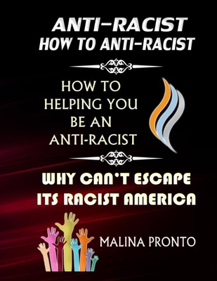 Anti-Racist: How To Anti-Racist: How To Helping You Be An Anti-Racist: Why Can't Escape Its Racist America - Pronto, Malina