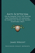 Anti-Scepticism: Or an Inquiry Into the Nature and Philosophy of Language, as Connected with the Sacred Scriptures (1827)