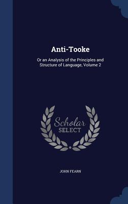 Anti-Tooke: Or an Analysis of the Principles and Structure of Language, Volume 2 - Fearn, John