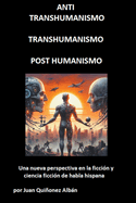 ANTI-TRANSHUMANISMO, TRANSHUMANISMO, POST HUMANISMO (Una nueva perspectiva en la ficci?n y ciencia ficci?n de habla hispana)
