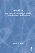 Anti-Work: Psychological Investigations Into Its Truths, Problems, and Solutions