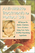 Anti-Wrinkle Treatments for Perfect Skin: 48 Recipes for Masks, Cleansers, Toners & Lotions Using Fruit, Herbs & Other Nourishing Ingredients