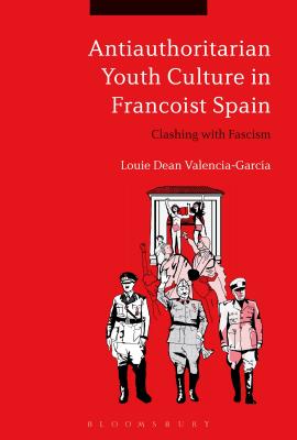 Antiauthoritarian Youth Culture in Francoist Spain: Clashing with Fascism - Valencia-Garca, Louie Dean