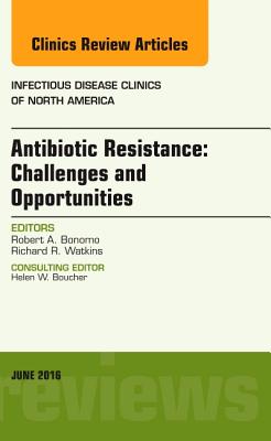 Antibiotic Resistance: Challenges and Opportunities, An Issue of Infectious Disease Clinics of North America - Bonomo, Robert A., and Watkins, Richard R.