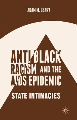 Antiblack Racism and the AIDS Epidemic: State Intimacies - Geary, A