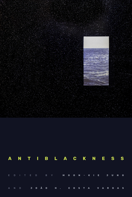Antiblackness - Jung, Moon-Kie (Editor), and Vargas, Joo H Costa (Editor)