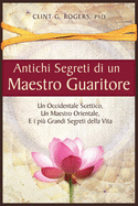 Antichi Segreti di un Maestro Guaritore: Un Occidentale Scettico, un Maestro Orientale e i pi Grandi Segreti della Vita