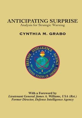 Anticipating Surprise: Analysis for Strategic Warning - Grabo, Cynthia M