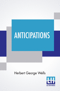 Anticipations: Of The Reaction Of Mechanical And Scientific Progress Upon Human Life And Thought