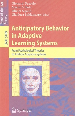 Anticipatory Behavior in Adaptive Learning Systems: From Psychological Theories to Artificial Cognitive Systems - Pezzulo, Giovanni (Editor), and Butz, Martin V (Editor), and Sigaud, Olivier (Editor)
