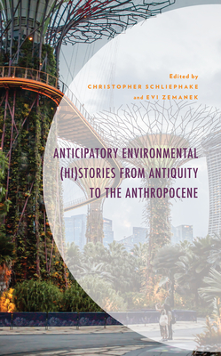 Anticipatory Environmental (Hi)Stories from Antiquity to the Anthropocene - Schliephake, Christopher (Editor), and Zemanek, Evi (Editor), and Barnes, Diana G (Contributions by)