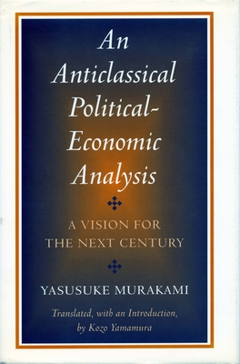 Anticlassical Political-Economic Analysis: A Vision for the Next Century - Murakami, Yasusuke, and Yamamura, Kozo (Translated by)