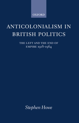 Anticolonialism in British Politics: The Left and the End of Empire 1918-1964 - Howe, Stephen