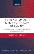 AntiFascism and Memory in East Germany: Remembering the International Brigades 1945-1989