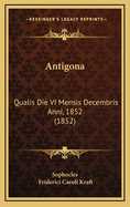 Antigona: Qualis Die VI Mensis Decembris Anni, 1852 (1852)
