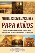 Antiguas Civilizaciones para Nios: Una gua fascinante sobre Mesopotamia, Egipto, la Antigua Civilizacin China, los mayas, la Antigua Grecia y la Antigua Roma