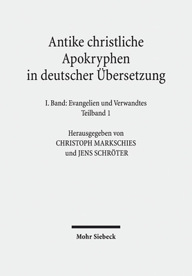 Antike Christliche Apokryphen in Deutscher Ubersetzung: I. Band in Zwei Teilbanden: Evangelien Und Verwandtes. 7. Auflage Der Von Edgar Hennecke Begrundeten Und Von Wilhelm Schneemelcher Fortgefuhrten Sammlung Der Neutestamentlichen Apokryphen - Markschies, Christoph (Editor), and Schroter, Jens (Editor), and Heiser, Andreas