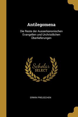 Antilegomena: Die Reste der Ausserkanonischen Evangelien und Urchristlichen berlieferungen - Preuschen, Erwin