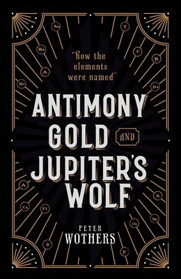 Antimony, Gold, and Jupiter's Wolf: How the elements were named - Wothers, Peter