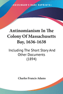 Antinomianism In The Colony Of Massachusetts Bay, 1636-1638: Including The Short Story And Other Documents (1894)