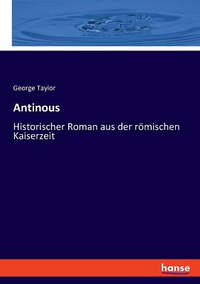 Antinous: Historischer Roman aus der rmischen Kaiserzeit - Taylor, George