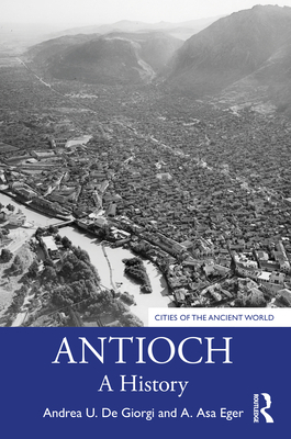 Antioch: A History - De Giorgi, Andrea U., and Eger, A. Asa