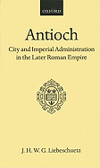 Antioch: city and imperial administration in the later Roman Empire