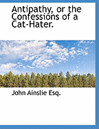 Antipathy, or the Confessions of a Cat-Hater.