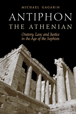 Antiphon the Athenian: Oratory, Law, and Justice in the Age of the Sophists - Gagarin, Michael