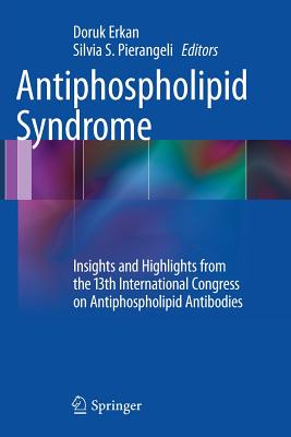 Antiphospholipid Syndrome: Insights and Highlights from the 13th International Congress on Antiphospholipid Antibodies - Erkan, Doruk (Editor), and Pierangeli, Silvia S (Editor)
