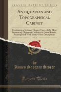 Antiquarian and Topographical Cabinet, Vol. 5: Containing a Series of Elegant Views of the Most Interesting Objects of Curiosity in Great Britain, Accompanied with Letter-Press Descriptions (Classic Reprint)