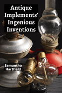 Antique Implements' Ingenious Inventions: A Collector's Compendium of Rare Tools and Instruments
