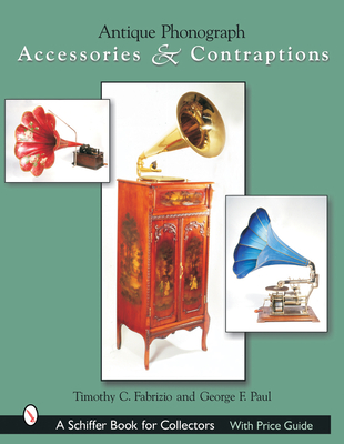 Antique Phonograph Accessories & Contraptions - Fabrizio, Timothy C