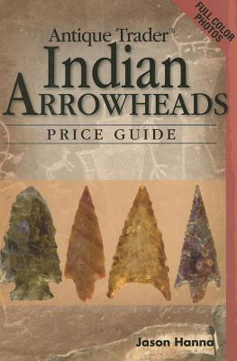 Antique Trader Indian Arrowheads Price Guide - Hanna, Jason