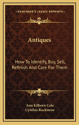 Antiques: How To Identify, Buy, Sell, Refinish And Care For Them - Cole, Ann Kilborn