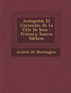 Antiquites Et Curiosites de La Ville de Sens - de Montaiglon, Anatole